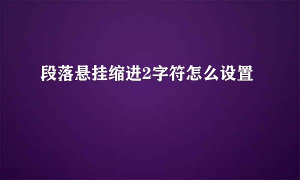 段落悬挂缩进2字符怎么设置