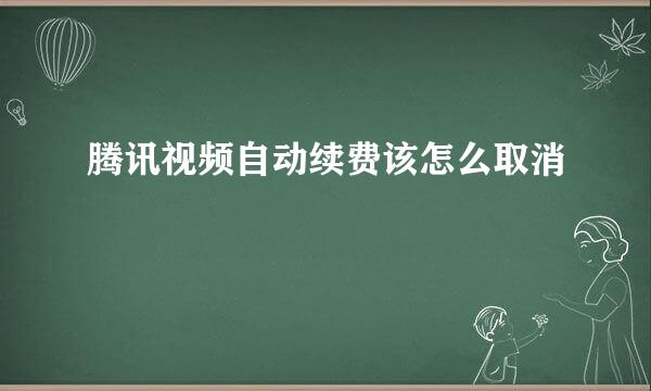 腾讯视频自动续费该怎么取消