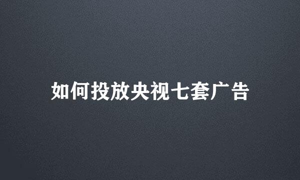 如何投放央视七套广告