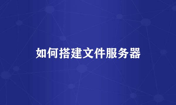 如何搭建文件服务器