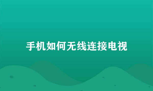 手机如何无线连接电视