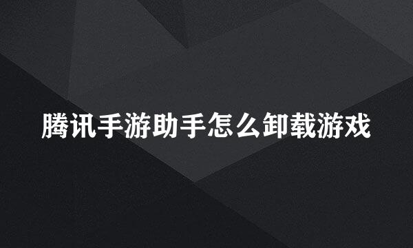 腾讯手游助手怎么卸载游戏