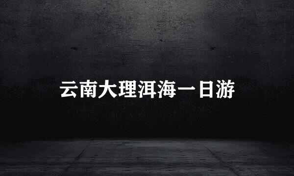 云南大理洱海一日游