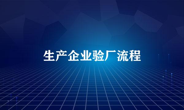 生产企业验厂流程