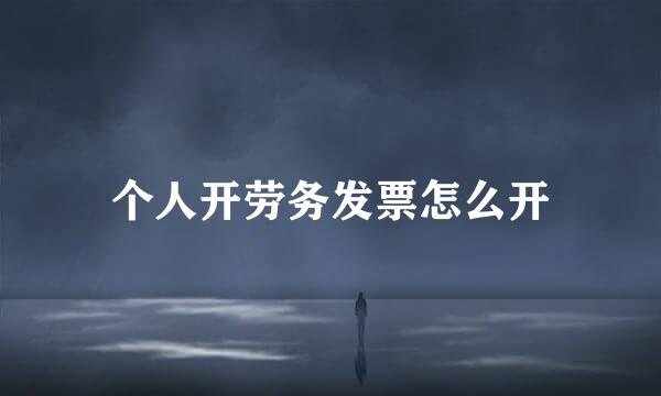个人开劳务发票怎么开