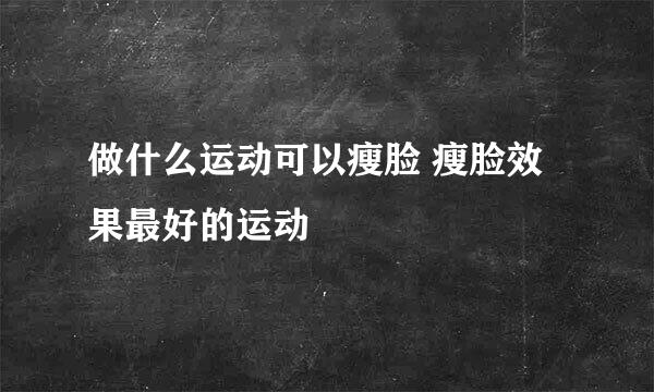 做什么运动可以瘦脸 瘦脸效果最好的运动