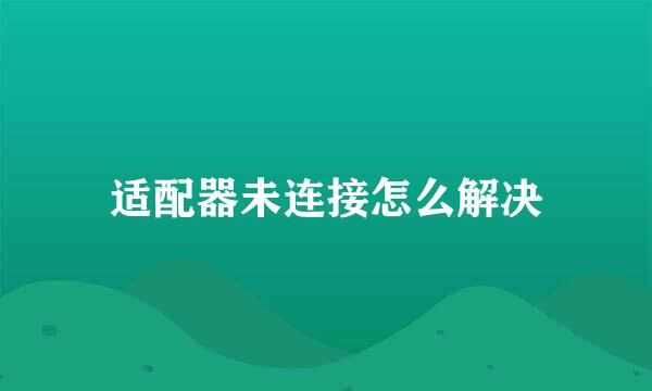 适配器未连接怎么解决