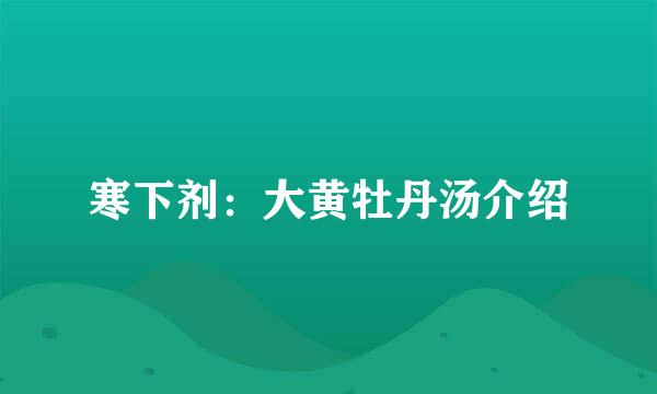 寒下剂：大黄牡丹汤介绍