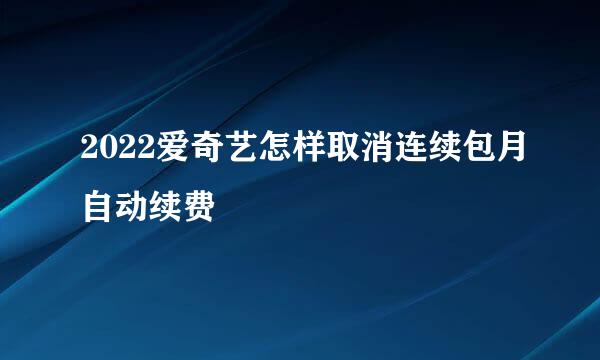 2022爱奇艺怎样取消连续包月自动续费