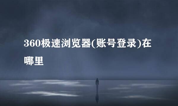 360极速浏览器(账号登录)在哪里