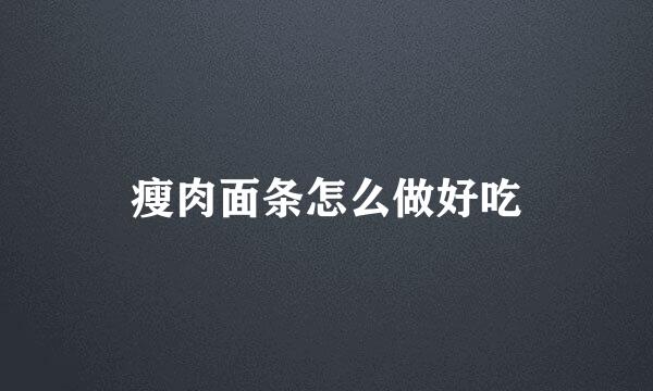 瘦肉面条怎么做好吃