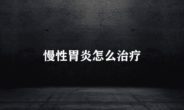 慢性胃炎怎么治疗