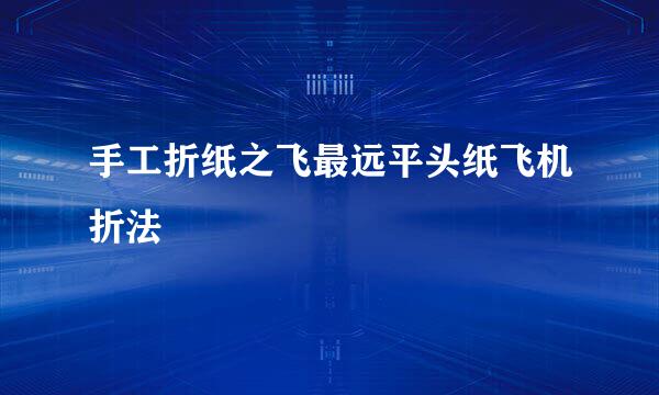 手工折纸之飞最远平头纸飞机折法