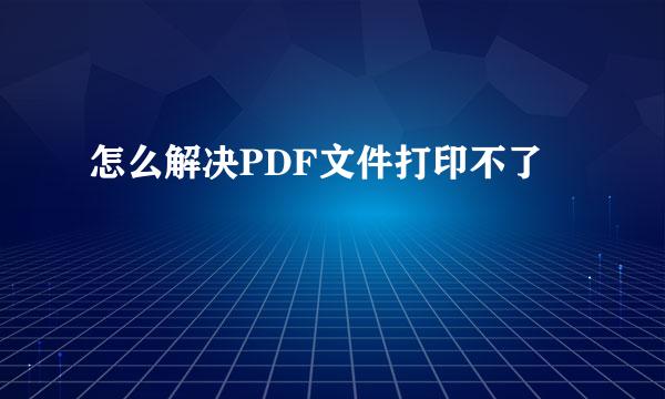怎么解决PDF文件打印不了