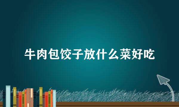 牛肉包饺子放什么菜好吃