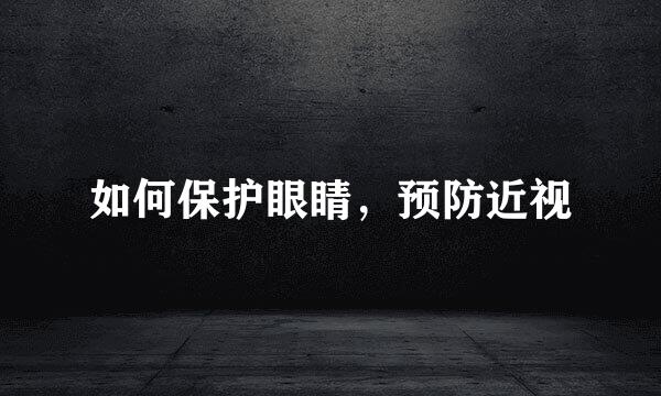 如何保护眼睛，预防近视