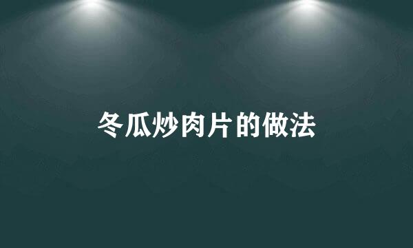 冬瓜炒肉片的做法