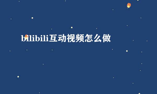 bilibili互动视频怎么做