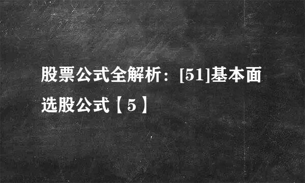 股票公式全解析：[51]基本面选股公式【5】