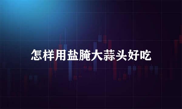 怎样用盐腌大蒜头好吃