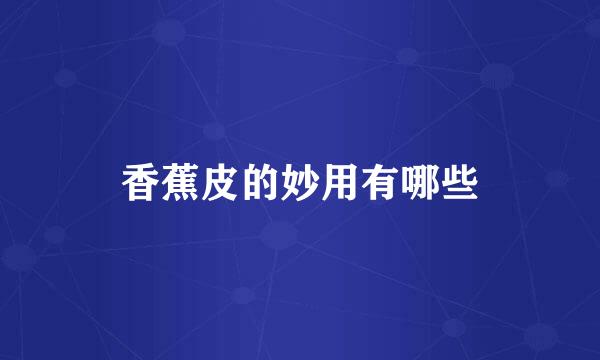 香蕉皮的妙用有哪些