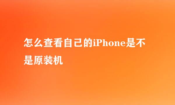 怎么查看自己的iPhone是不是原装机
