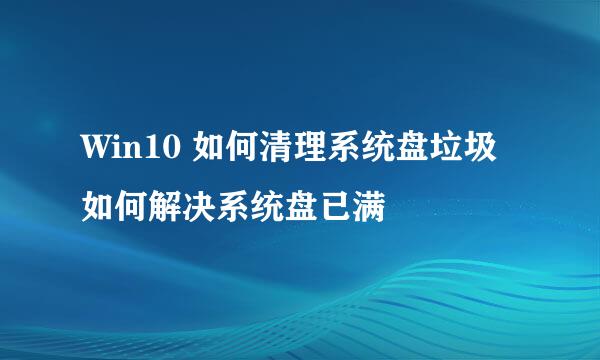 Win10 如何清理系统盘垃圾如何解决系统盘已满
