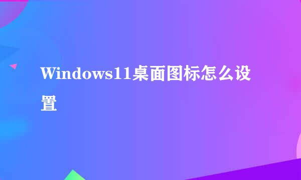 Windows11桌面图标怎么设置