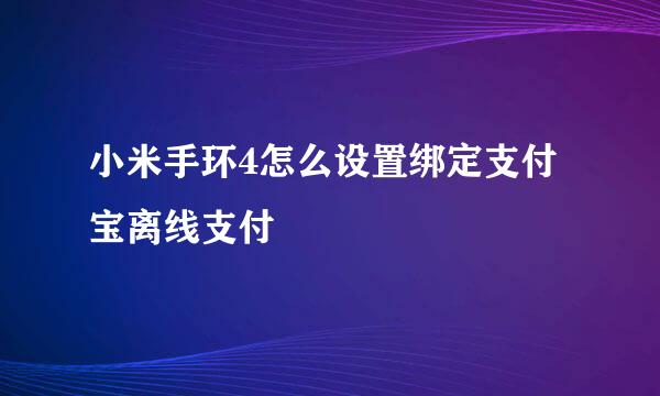小米手环4怎么设置绑定支付宝离线支付