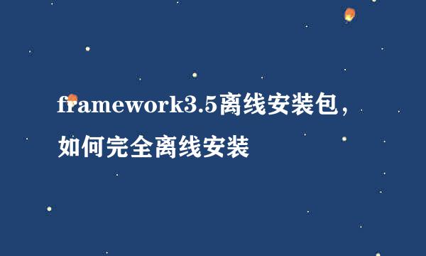 framework3.5离线安装包，如何完全离线安装