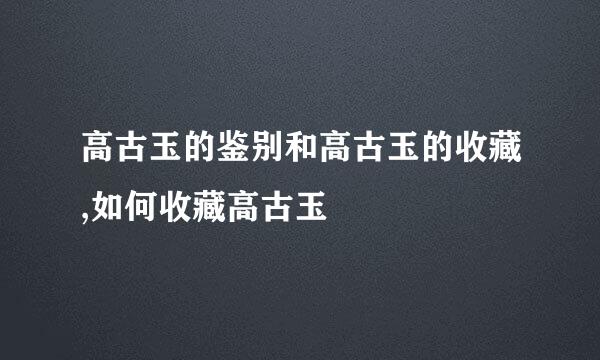 高古玉的鉴别和高古玉的收藏,如何收藏高古玉