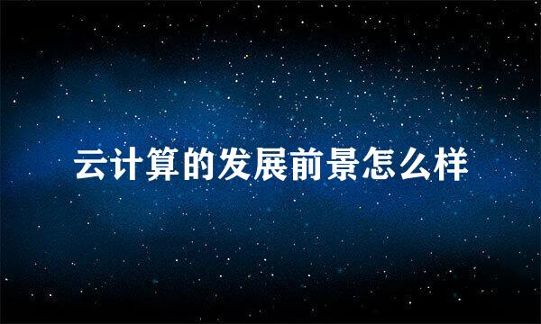云计算的发展前景怎么样
