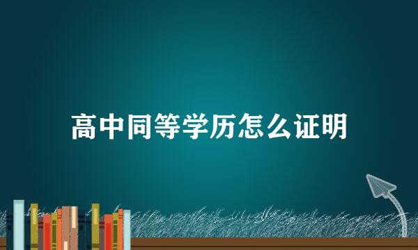 高中同等学历怎么证明