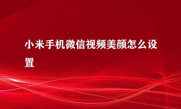 小米手机微信视频美颜怎么设置