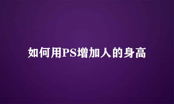 如何用PS增加人的身高