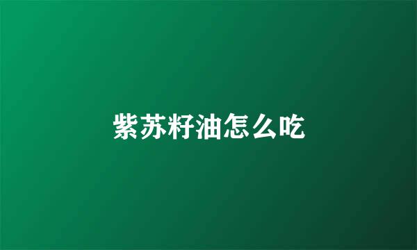 紫苏籽油怎么吃