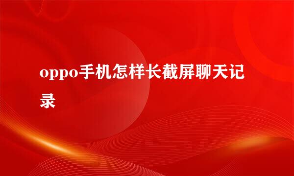 oppo手机怎样长截屏聊天记录