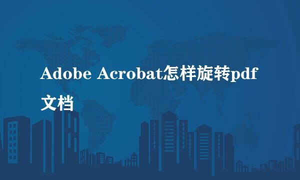 Adobe Acrobat怎样旋转pdf文档