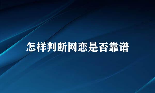 怎样判断网恋是否靠谱