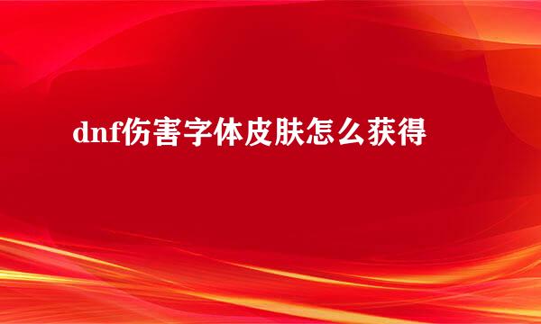 dnf伤害字体皮肤怎么获得