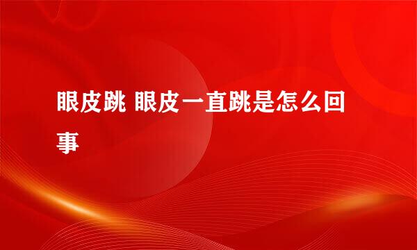 眼皮跳 眼皮一直跳是怎么回事