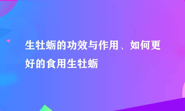 生牡蛎的功效与作用、如何更好的食用生牡蛎