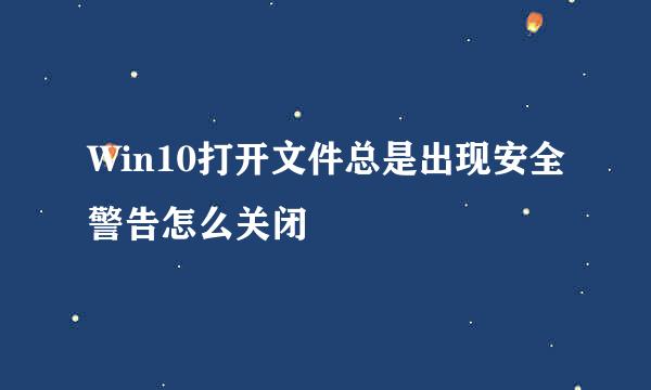 Win10打开文件总是出现安全警告怎么关闭
