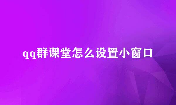 qq群课堂怎么设置小窗口