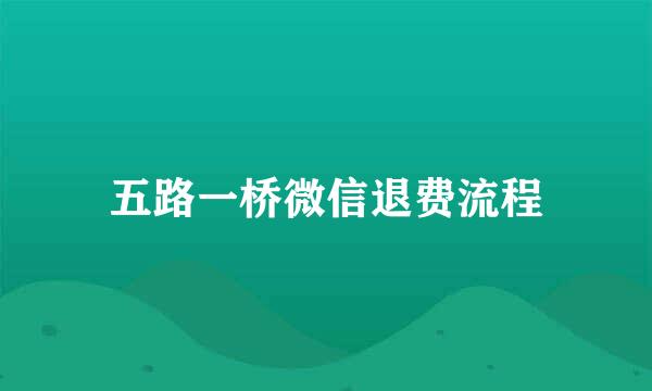 五路一桥微信退费流程