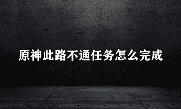 原神此路不通任务怎么完成