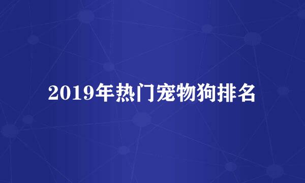 2019年热门宠物狗排名