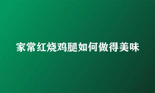 家常红烧鸡腿如何做得美味