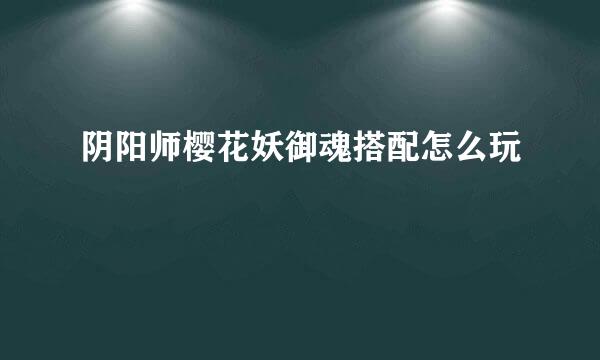 阴阳师樱花妖御魂搭配怎么玩
