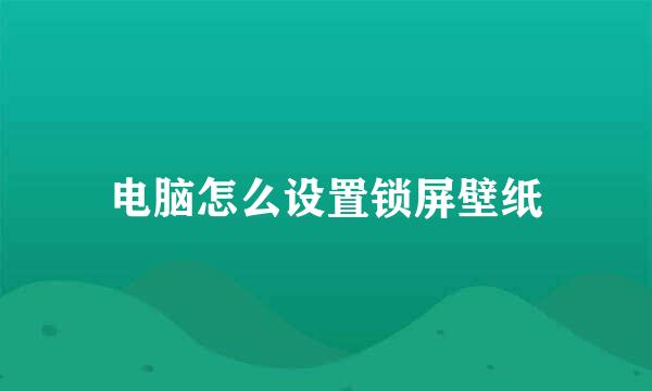 电脑怎么设置锁屏壁纸